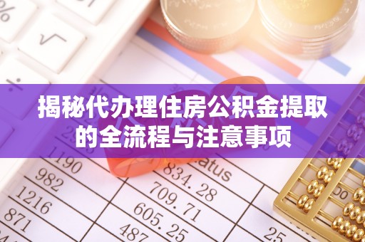 辽中揭秘代办理住房公积金提取的全流程与注意事项