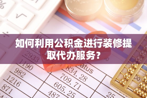 辽中如何利用公积金进行装修提取代办服务？