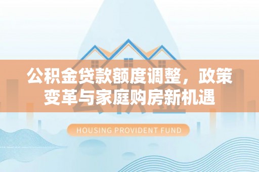 辽中公积金贷款额度调整，政策变革与家庭购房新机遇