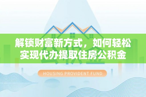 辽中解锁财富新方式，如何轻松实现代办提取住房公积金