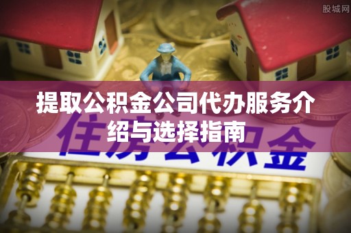 辽中提取公积金公司代办服务介绍与选择指南