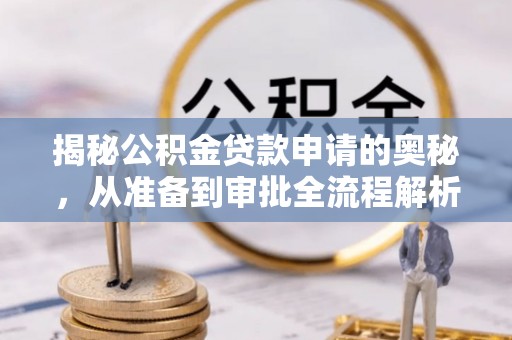 辽中揭秘公积金贷款申请的奥秘，从准备到审批全流程解析