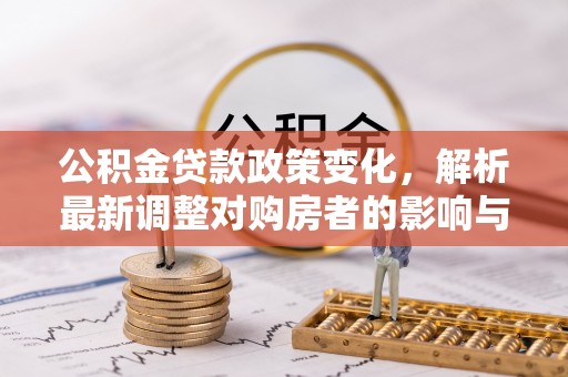 辽中公积金贷款政策变化，解析最新调整对购房者的影响与机遇