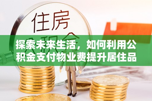 辽中探索未来生活，如何利用公积金支付物业费提升居住品质