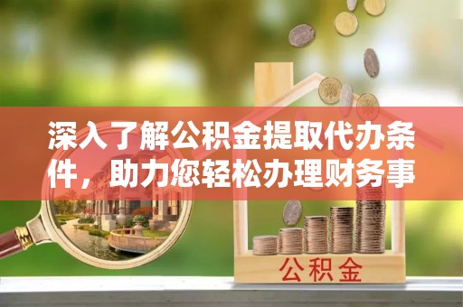 辽中深入了解公积金提取代办条件，助力您轻松办理财务事务