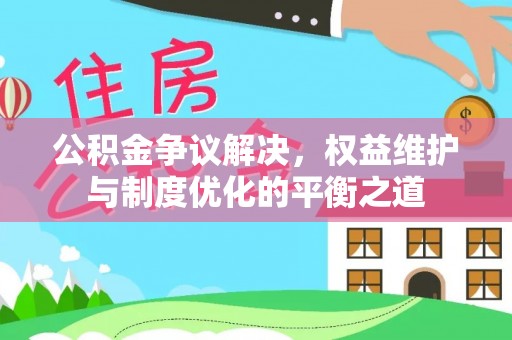 辽中公积金争议解决，权益维护与制度优化的平衡之道