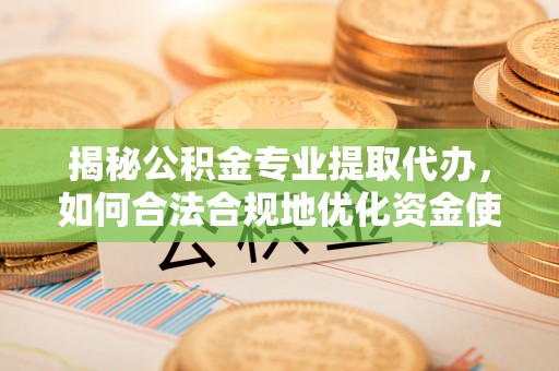 辽中揭秘公积金专业提取代办，如何合法合规地优化资金使用