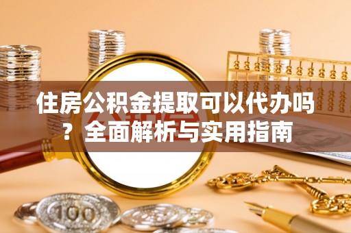 辽中住房公积金提取可以代办吗？全面解析与实用指南