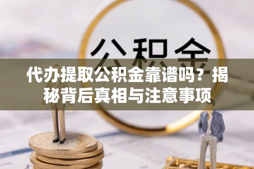 辽中代办提取公积金靠谱吗？揭秘背后真相与注意事项