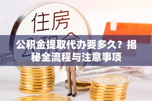 辽中公积金提取代办要多久？揭秘全流程与注意事项
