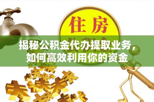 辽中揭秘公积金代办提取业务，如何高效利用你的资金