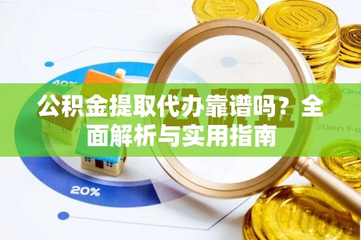 辽中公积金提取代办靠谱吗？全面解析与实用指南