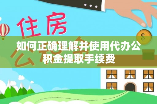 辽中如何正确理解并使用代办公积金提取手续费