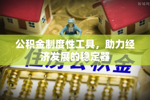 辽中公积金制度性工具，助力经济发展的稳定器