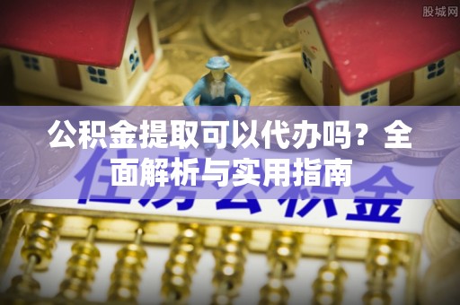 辽中公积金提取可以代办吗？全面解析与实用指南