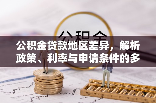 辽中公积金贷款地区差异，解析政策、利率与申请条件的多维影响
