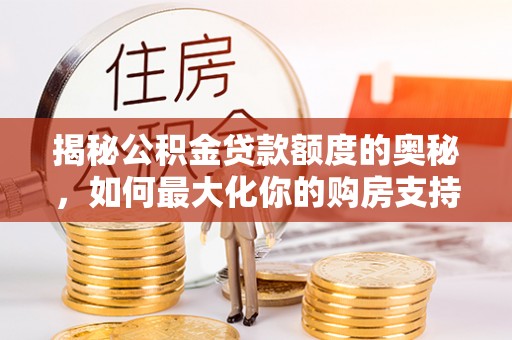 辽中揭秘公积金贷款额度的奥秘，如何最大化你的购房支持？
