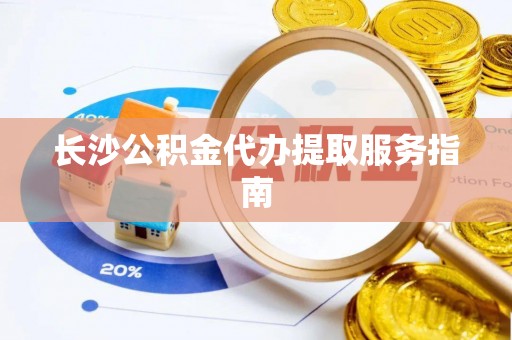 辽中长沙公积金代办提取服务指南