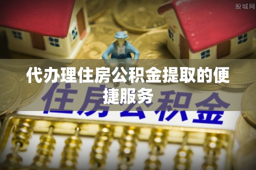 辽中代办理住房公积金提取的便捷服务