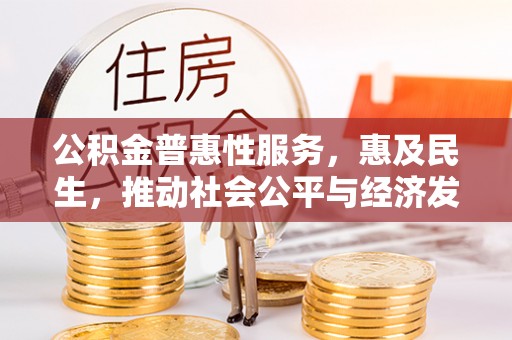 辽中公积金普惠性服务，惠及民生，推动社会公平与经济发展的基石