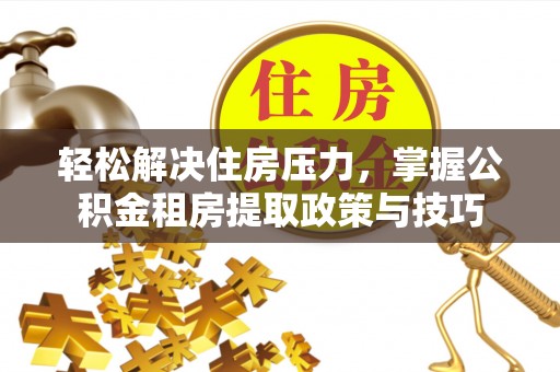 辽中轻松解决住房压力，掌握公积金租房提取政策与技巧