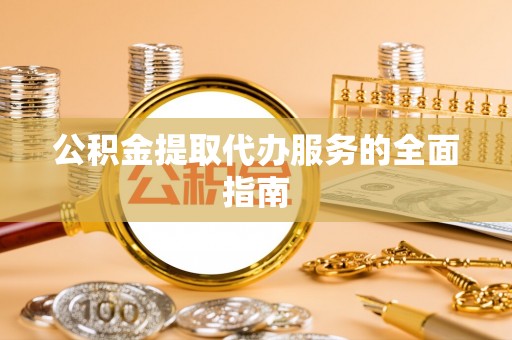 辽中公积金提取代办服务的全面指南