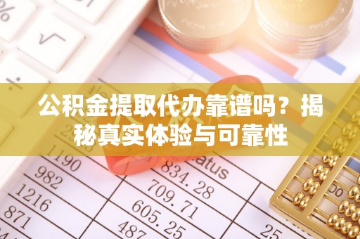 辽中公积金提取代办靠谱吗？揭秘真实体验与可靠性