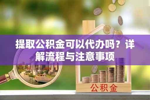辽中提取公积金可以代办吗？详解流程与注意事项
