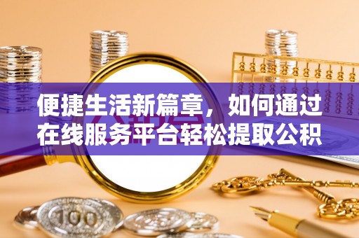 辽中便捷生活新篇章，如何通过在线服务平台轻松提取公积金