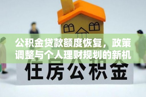 辽中公积金贷款额度恢复，政策调整与个人理财规划的新机遇
