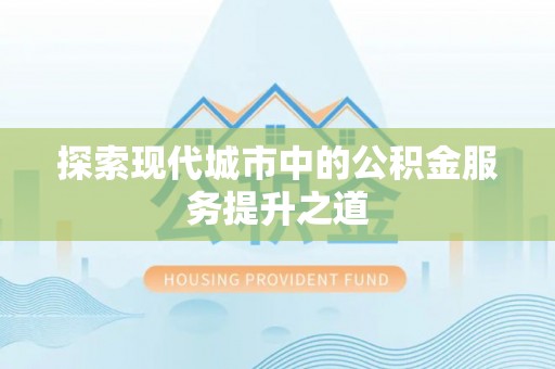 辽中探索现代城市中的公积金服务提升之道