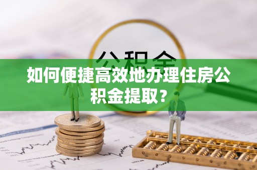 辽中如何便捷高效地办理住房公积金提取？