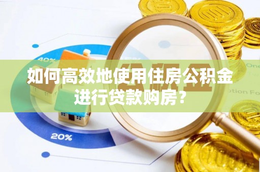 辽中如何高效地使用住房公积金进行贷款购房？