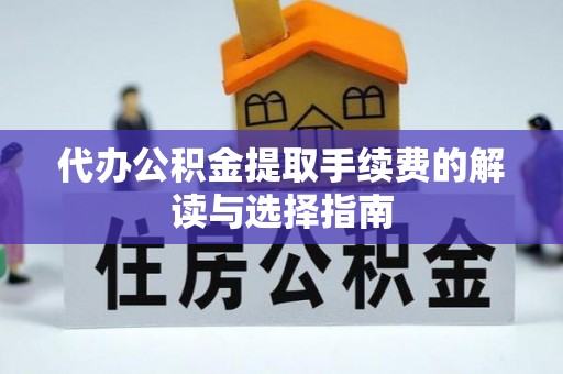 辽中代办公积金提取手续费的解读与选择指南