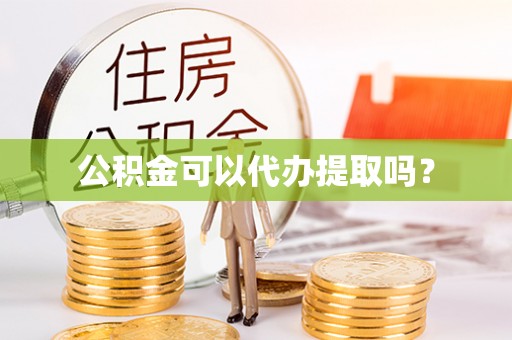 辽中公积金可以代办提取吗？