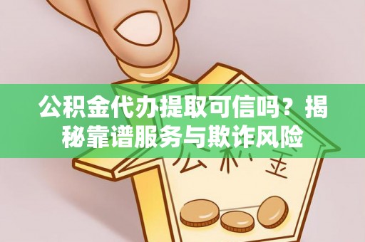 辽中公积金代办提取可信吗？揭秘靠谱服务与欺诈风险