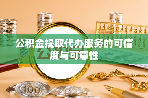 辽中公积金提取代办服务的可信度与可靠性